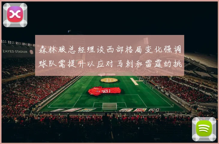 森林狼总经理谈西部格局变化强调球队需提升以应对马刺和雷霆的挑战