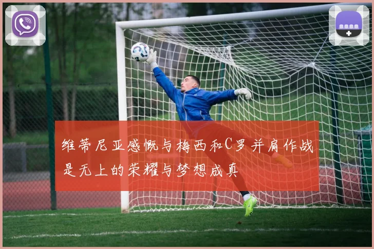 维蒂尼亚感慨与梅西和C罗并肩作战是无上的荣耀与梦想成真