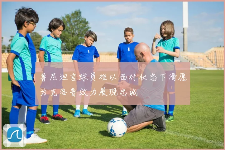 鲁尼坦言球员难以面对状态下滑愿为克洛普效力展现忠诚