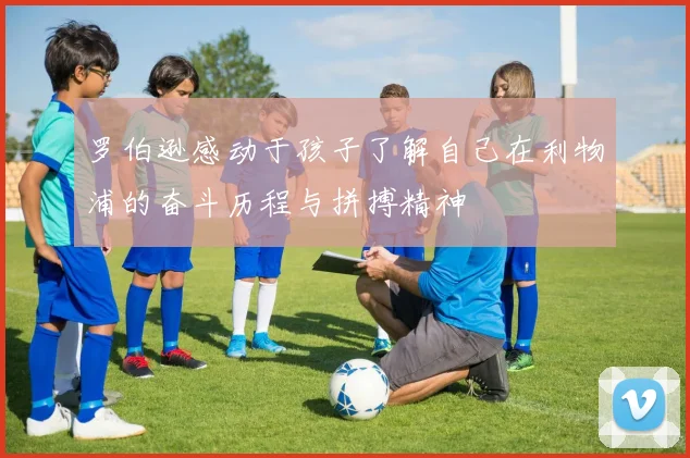 罗伯逊感动于孩子了解自己在利物浦的奋斗历程与拼搏精神