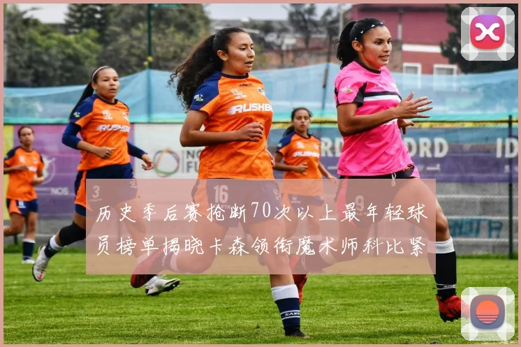 历史季后赛抢断70次以上最年轻球员榜单揭晓卡森领衔魔术师科比紧随其后