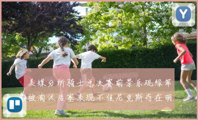 美媒分析骑士总决赛前景乐观绿军被淘汰活塞表现不佳尼克斯存在明显短板