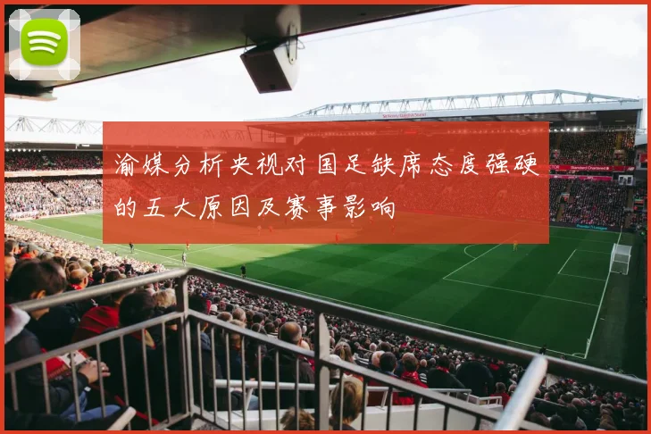 渝媒分析央视对国足缺席态度强硬的五大原因及赛事影响