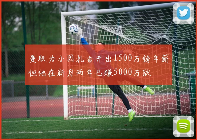 曼联为小因扎吉开出1500万镑年薪但他在新月两年已赚5000万欧