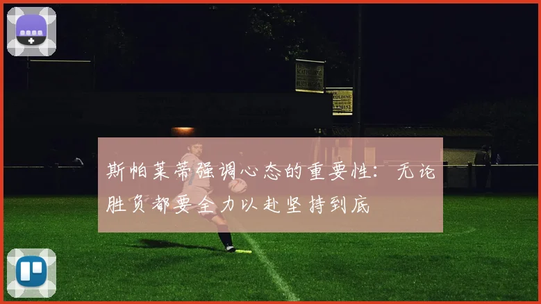 斯帕莱蒂强调心态的重要性：无论胜负都要全力以赴坚持到底