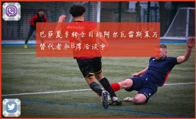 巴萨夏季转会目标阿尔瓦雷斯莱万替代者和B席洽谈中
