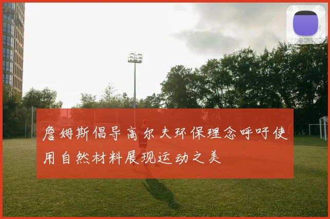 詹姆斯倡导高尔夫环保理念呼吁使用自然材料展现运动之美