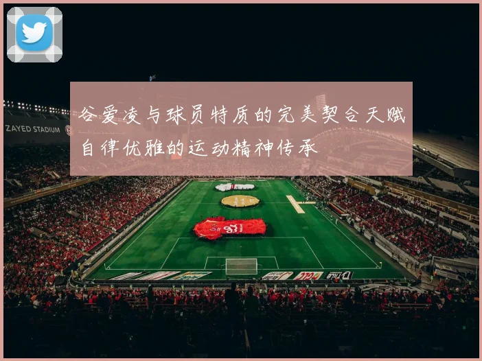 谷爱凌与球员特质的完美契合天赋自律优雅的运动精神传承